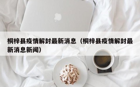 桐梓县疫情解封最新消息（桐梓县疫情解封最新消息新闻）